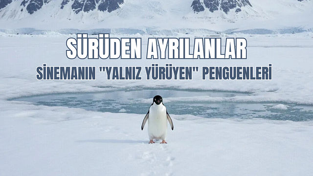 Sürüden Ayrılanlar: Sinemanın "Yalnız Yürüyen" Penguenleri ve Boşluğun Çağrısı haber görseli